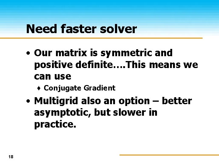 Need faster solver • Our matrix is symmetric and positive definite…. This means we