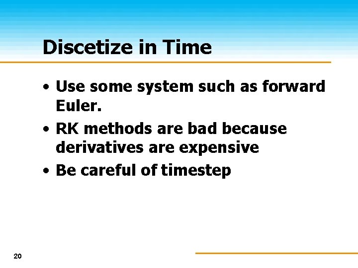Discetize in Time • Use some system such as forward Euler. • RK methods