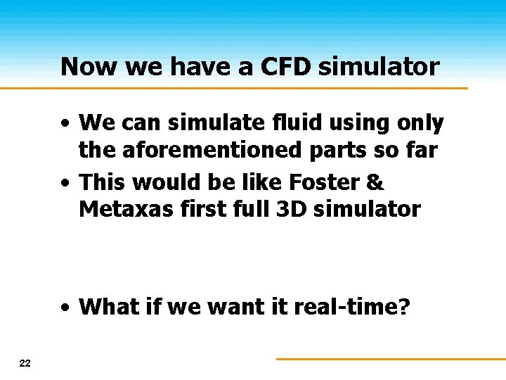 Now we have a CFD simulator • We can simulate fluid using only the