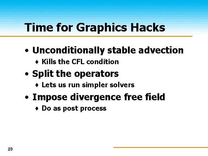 Time for Graphics Hacks • Unconditionally stable advection ♦ Kills the CFL condition •