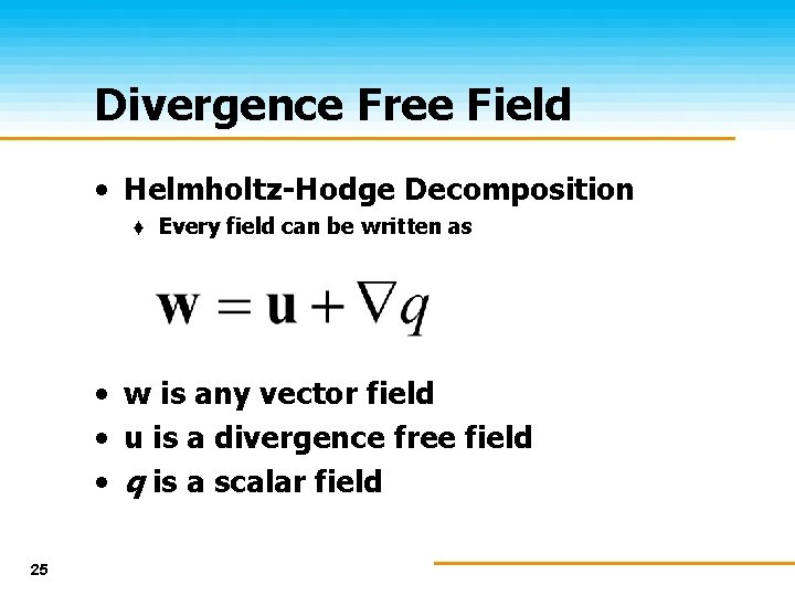 Divergence Free Field • Helmholtz-Hodge Decomposition ♦ Every field can be written as •