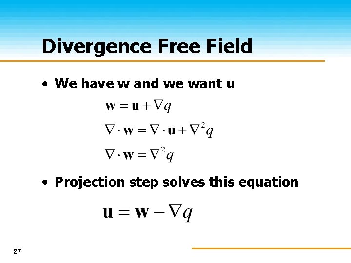Divergence Free Field • We have w and we want u • Projection step