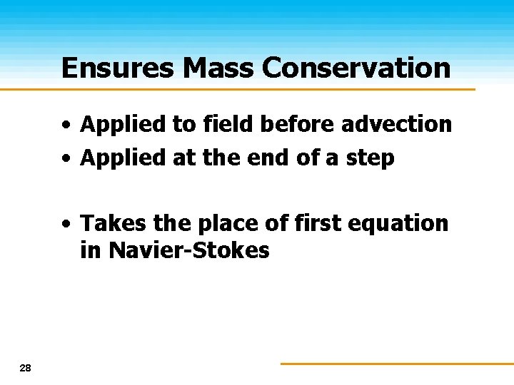 Ensures Mass Conservation • Applied to field before advection • Applied at the end
