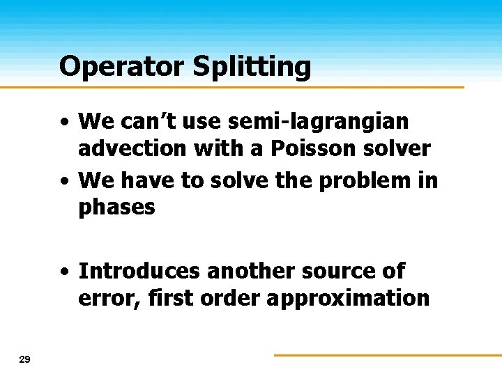 Operator Splitting • We can’t use semi-lagrangian advection with a Poisson solver • We