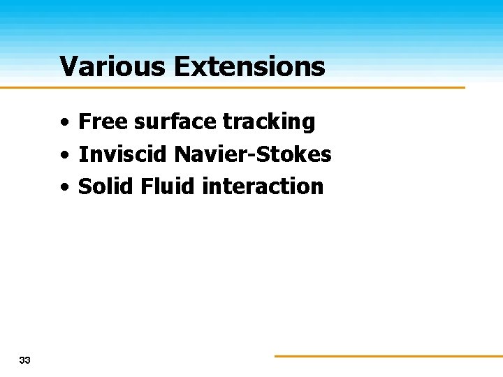 Various Extensions • Free surface tracking • Inviscid Navier-Stokes • Solid Fluid interaction 33