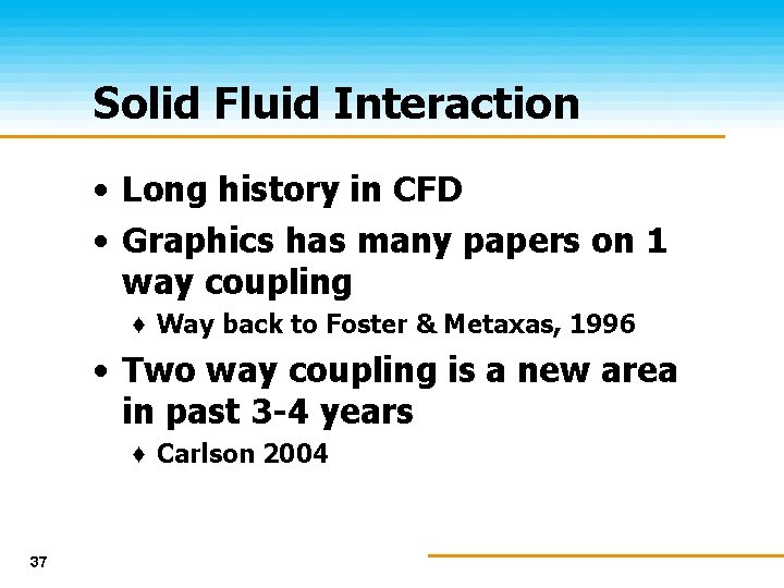 Solid Fluid Interaction • Long history in CFD • Graphics has many papers on