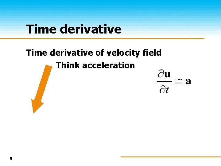 Time derivative of velocity field Think acceleration 6 