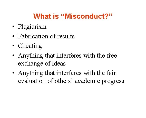 What is “Misconduct? ” • • Plagiarism Fabrication of results Cheating Anything that interferes