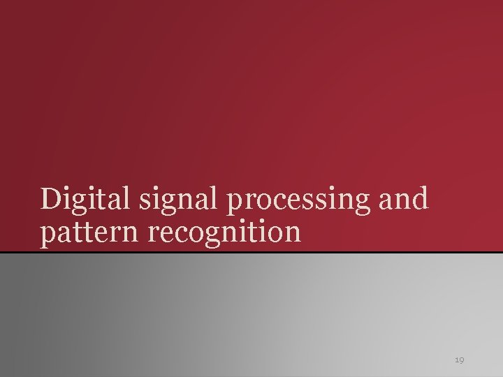 Digital signal processing and pattern recognition 19 Digital signal processing and pattern recognition 19