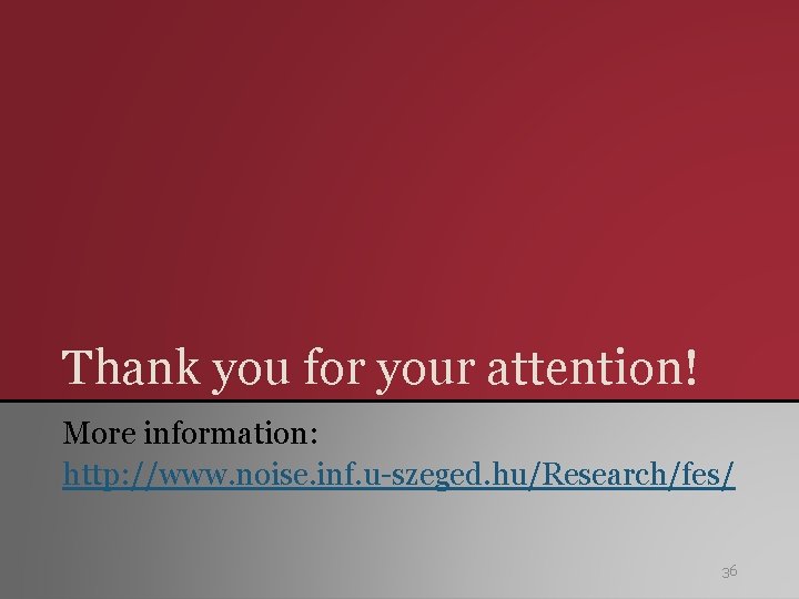 Thank you for your attention! More information: http: //www. noise. inf. u-szeged. hu/Research/fes/ 36 Thank you for your attention! More information: http: //www. noise. inf. u-szeged. hu/Research/fes/ 36
