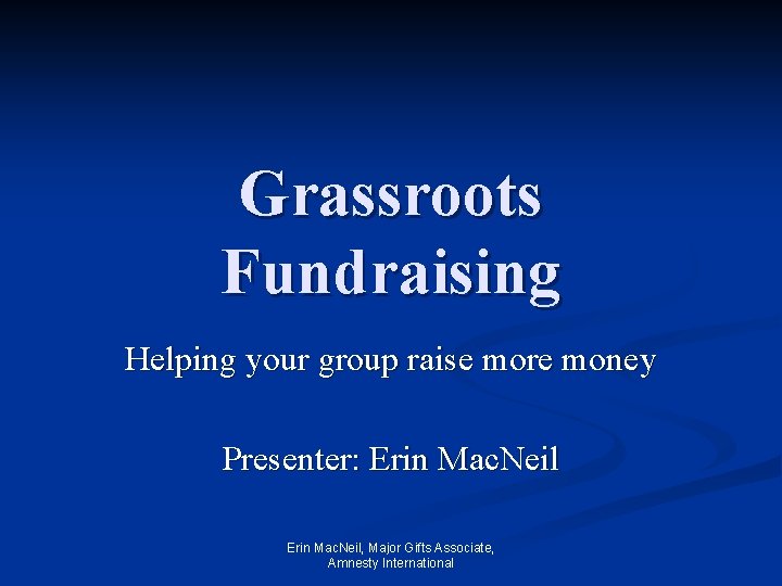 Grassroots Fundraising Helping your group raise more money Presenter: Erin Mac. Neil, Major Gifts