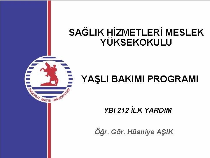 SAĞLIK HİZMETLERİ MESLEK YÜKSEKOKULU YAŞLI BAKIMI PROGRAMI YBI 212 İLK YARDIM Öğr. Gör. Hüsniye