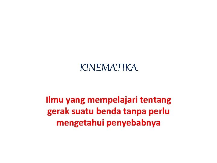 KINEMATIKA Ilmu yang mempelajari tentang gerak suatu benda tanpa perlu mengetahui penyebabnya 