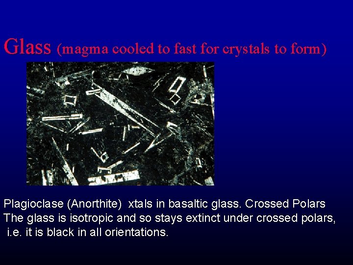 Glass (magma cooled to fast for crystals to form) Plagioclase (Anorthite) xtals in basaltic