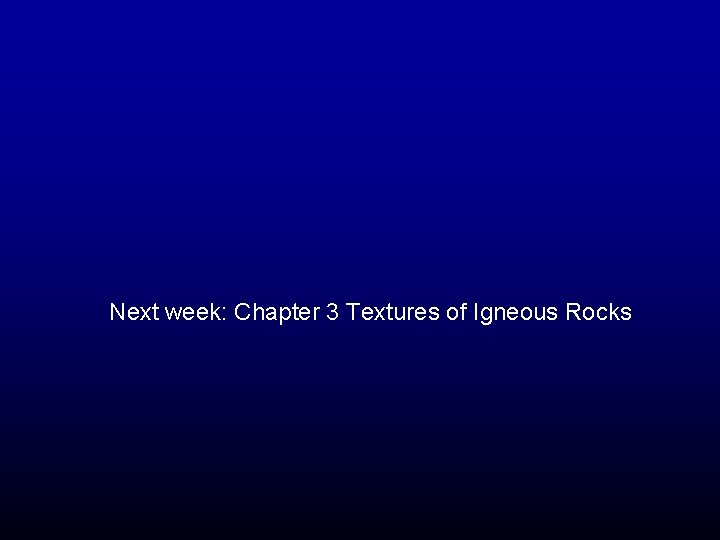 Next week: Chapter 3 Textures of Igneous Rocks 