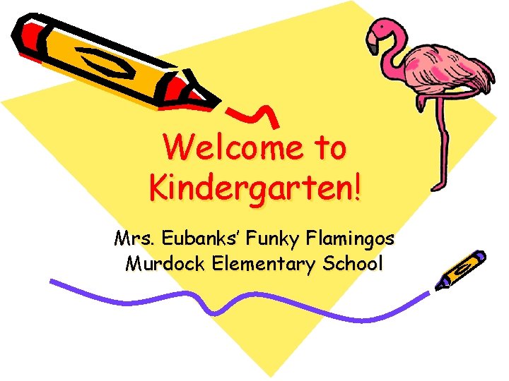 Welcome to Kindergarten! Mrs. Eubanks’ Funky Flamingos Murdock Elementary School 