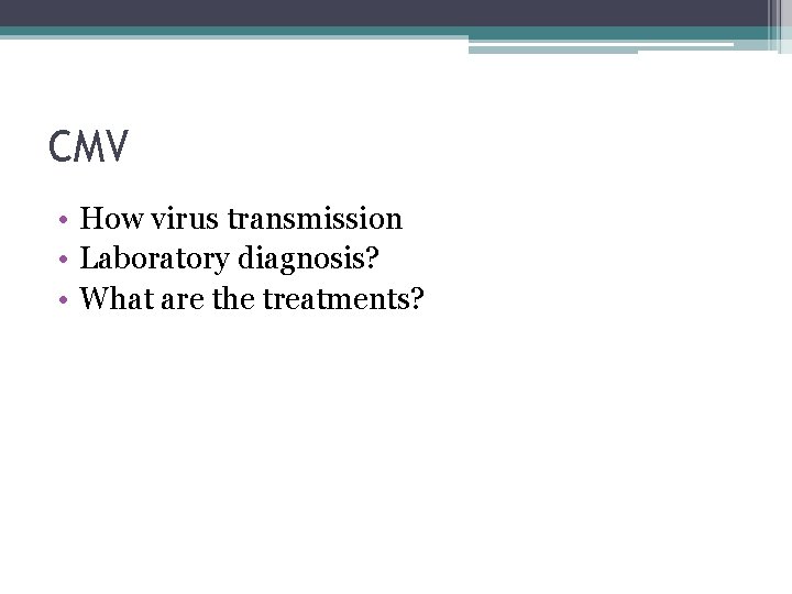 CMV • How virus transmission • Laboratory diagnosis? • What are the treatments? 