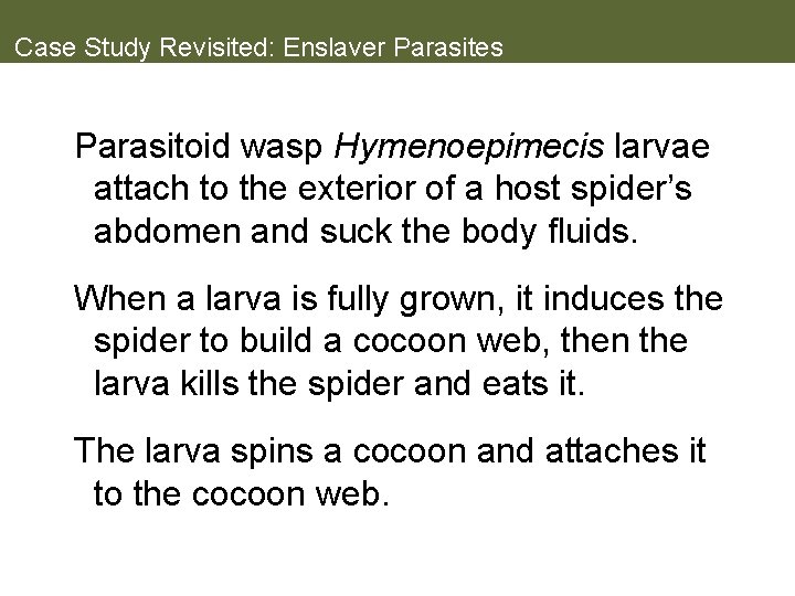 Case Study Revisited: Enslaver Parasites Parasitoid wasp Hymenoepimecis larvae attach to the exterior of
