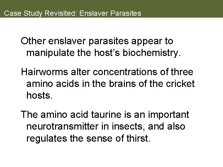 Case Study Revisited: Enslaver Parasites Other enslaver parasites appear to manipulate the host’s biochemistry.