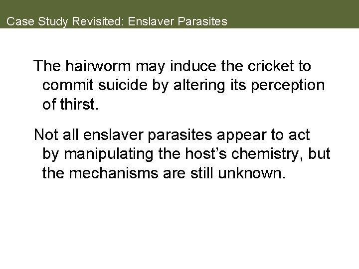 Case Study Revisited: Enslaver Parasites The hairworm may induce the cricket to commit suicide