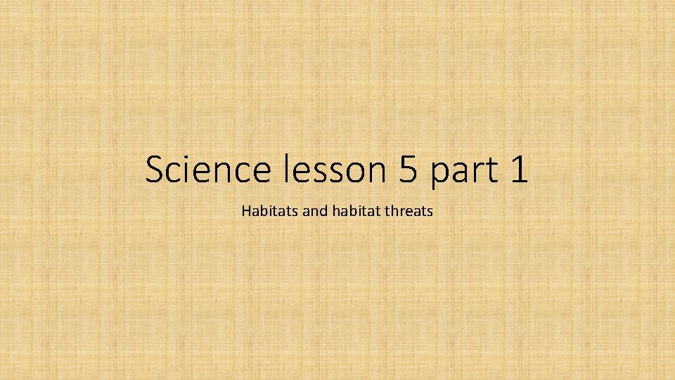 Science lesson 5 part 1 Habitats and habitat