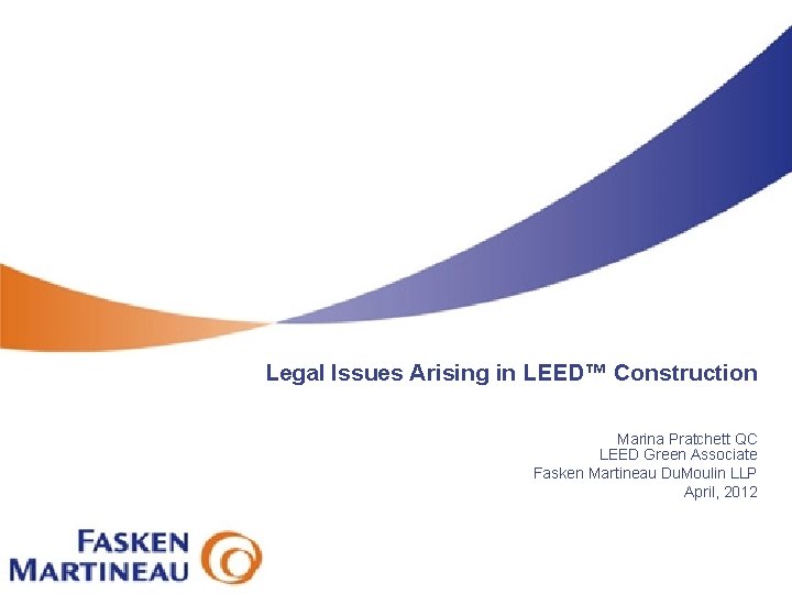 Legal Issues Arising in LEED™ Construction Marina Pratchett QC LEED Green Associate Fasken Martineau