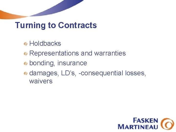 Turning to Contracts Holdbacks Representations and warranties bonding, insurance damages, LD’s, -consequential losses, waivers