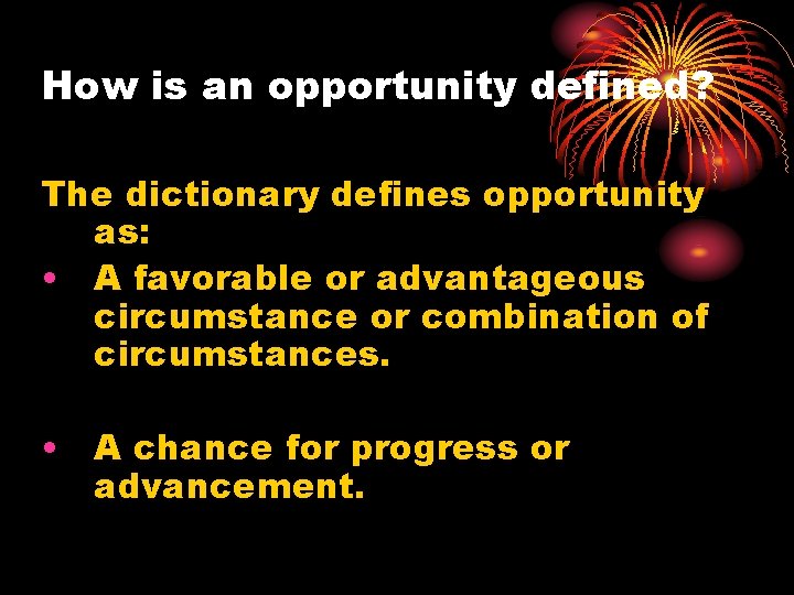 How is an opportunity defined? The dictionary defines opportunity as: • A favorable or