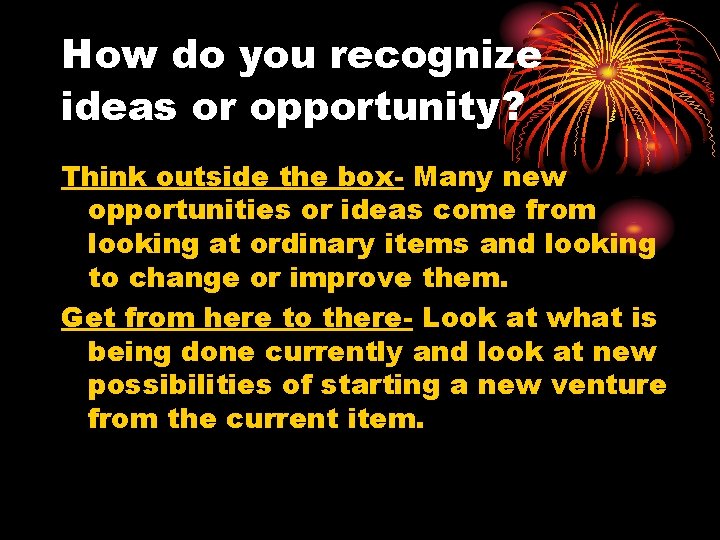 How do you recognize ideas or opportunity? Think outside the box- Many new opportunities