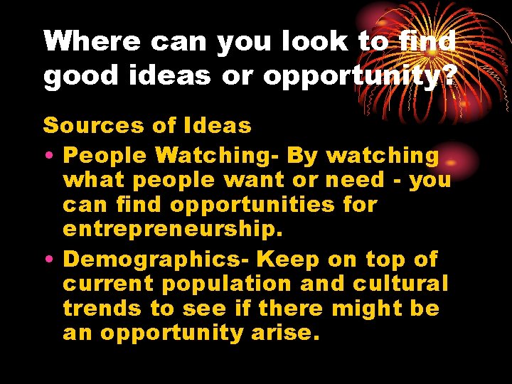 Where can you look to find good ideas or opportunity? Sources of Ideas •