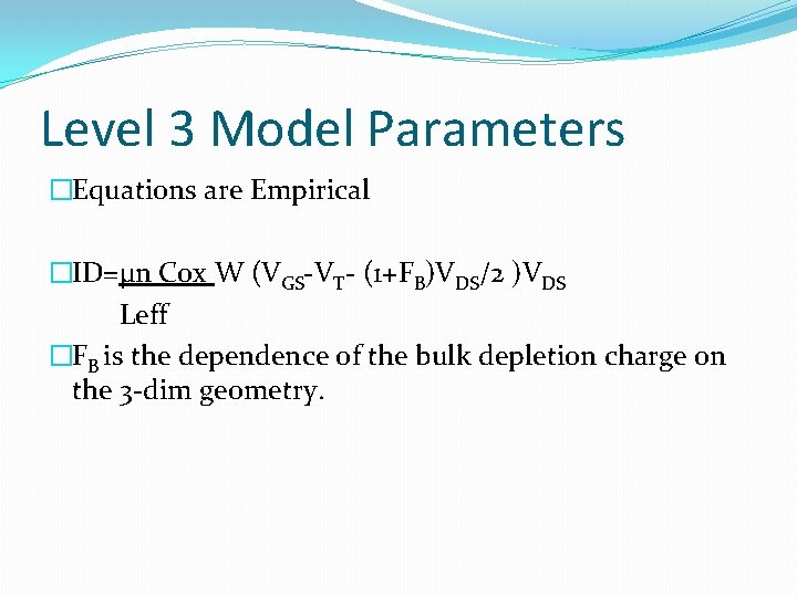 Level 3 Model Parameters �Equations are Empirical �ID=µn Cox W (VGS-VT- (1+FB)VDS/2 )VDS Leff
