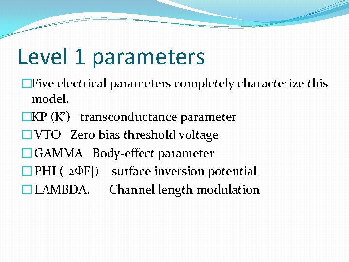 Level 1 parameters �Five electrical parameters completely characterize this model. �KP (K’) transconductance parameter