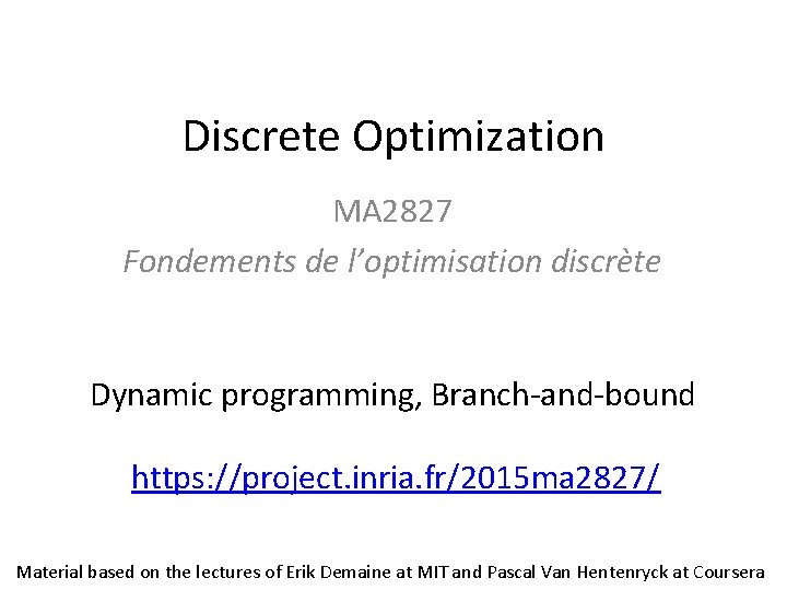 Discrete Optimization MA 2827 Fondements de l’optimisation discrète Dynamic programming, Branch-and-bound https: //project. inria.