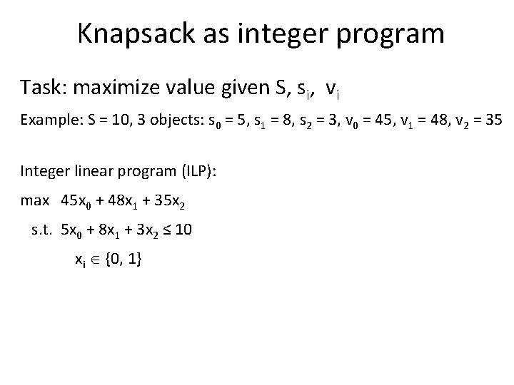 Knapsack as integer program Task: maximize value given S, si, vi Example: S =