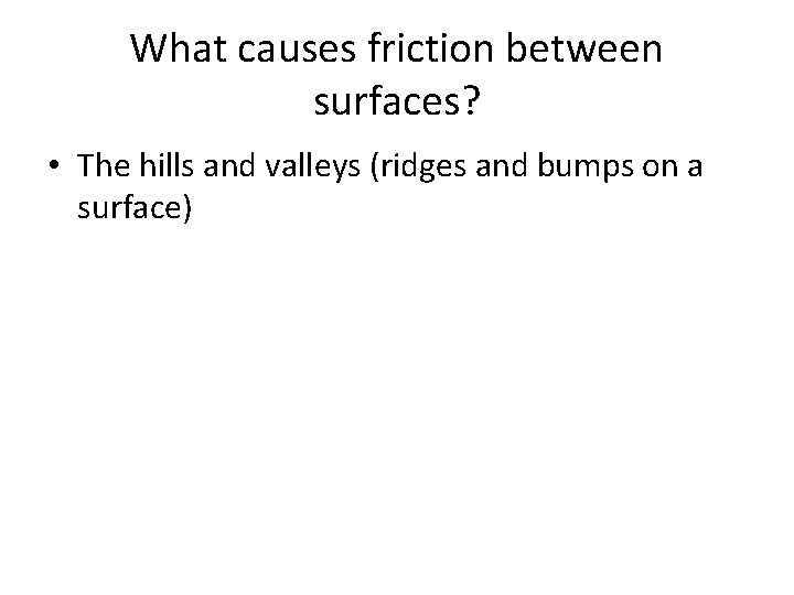 What causes friction between surfaces? • The hills and valleys (ridges and bumps on What causes friction between surfaces? • The hills and valleys (ridges and bumps on