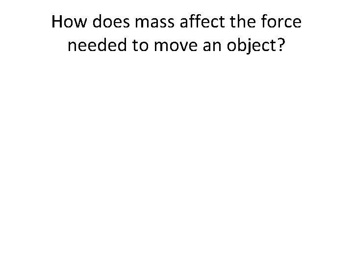 How does mass affect the force needed to move an object? How does mass affect the force needed to move an object?