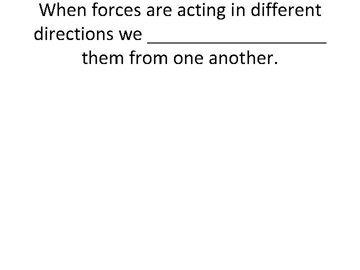 When forces are acting in different directions we _________ them from one another. When forces are acting in different directions we _________ them from one another.