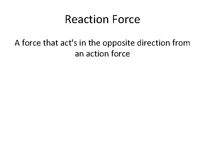 Reaction Force A force that act's in the opposite direction from an action force Reaction Force A force that act's in the opposite direction from an action force