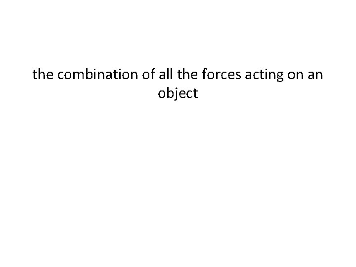 the combination of all the forces acting on an object the combination of all the forces acting on an object