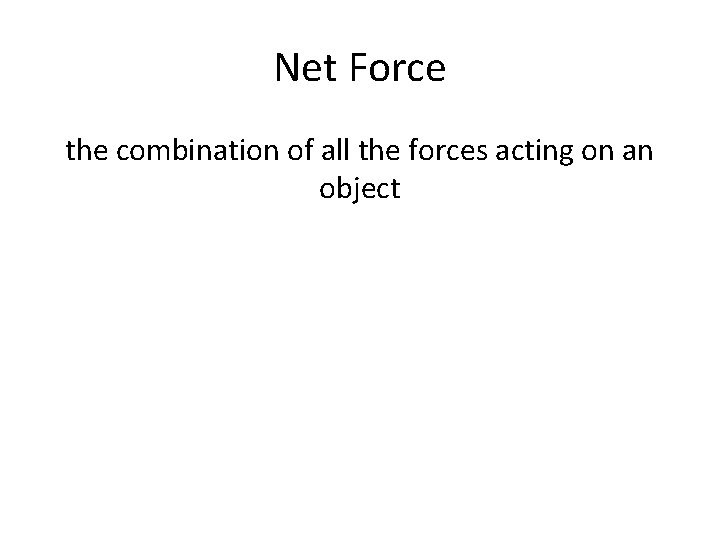 Net Force the combination of all the forces acting on an object Net Force the combination of all the forces acting on an object