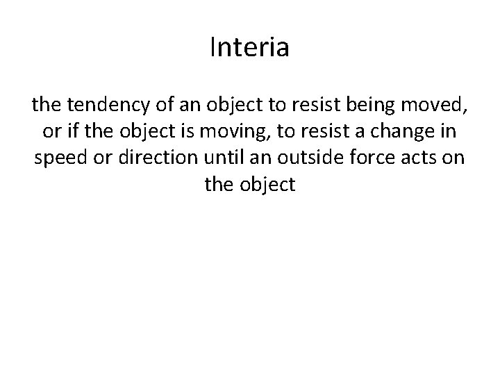 Interia the tendency of an object to resist being moved, or if the object Interia the tendency of an object to resist being moved, or if the object
