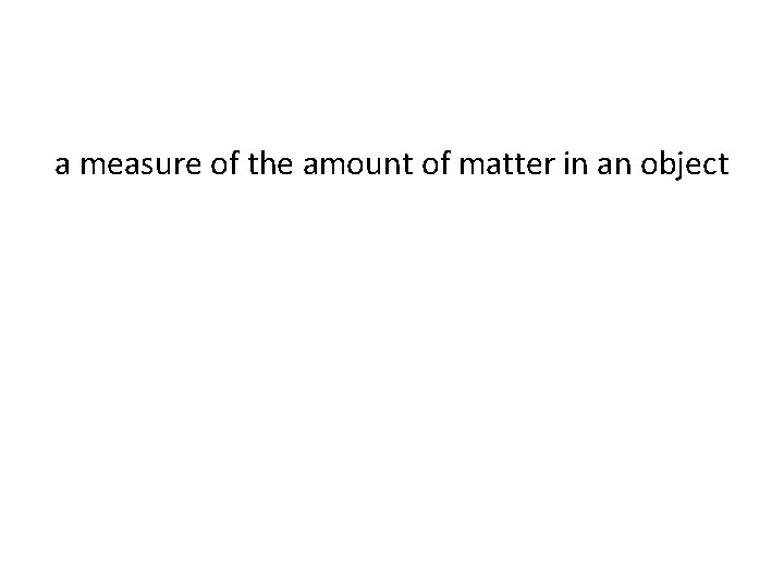 a measure of the amount of matter in an object a measure of the amount of matter in an object