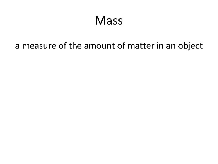 Mass a measure of the amount of matter in an object Mass a measure of the amount of matter in an object