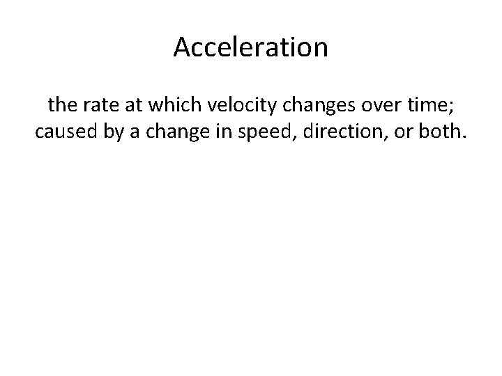 Acceleration the rate at which velocity changes over time; caused by a change in Acceleration the rate at which velocity changes over time; caused by a change in