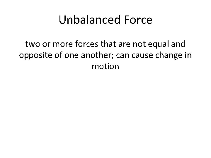 Unbalanced Force two or more forces that are not equal and opposite of one Unbalanced Force two or more forces that are not equal and opposite of one