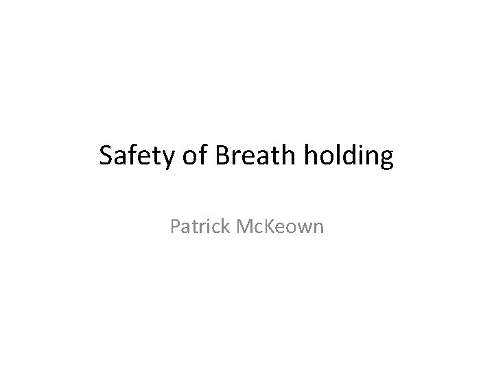 Safety of Breath holding Patrick Mc. Keown 