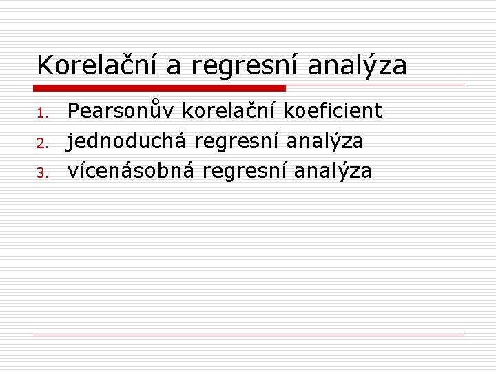 Korelační a regresní analýza 1. 2. 3. Pearsonův korelační koeficient jednoduchá regresní analýza vícenásobná