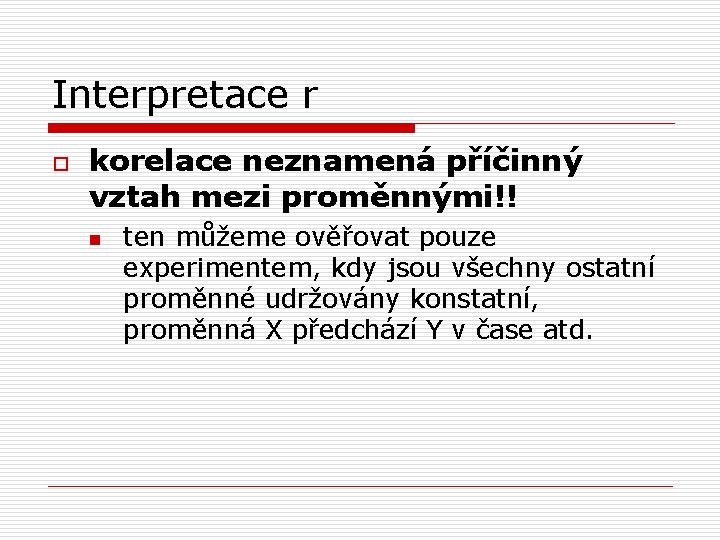 Interpretace r o korelace neznamená příčinný vztah mezi proměnnými!! n ten můžeme ověřovat pouze