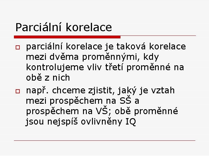 Parciální korelace o o parciální korelace je taková korelace mezi dvěma proměnnými, kdy kontrolujeme