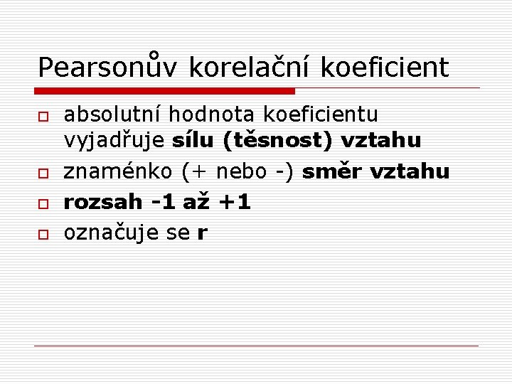 Pearsonův korelační koeficient o o absolutní hodnota koeficientu vyjadřuje sílu (těsnost) vztahu znaménko (+